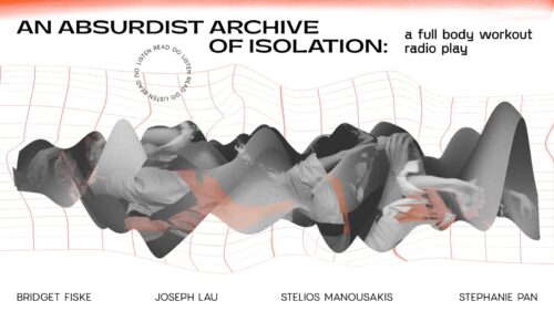 An Absurdist Archive of Isolation: a full body workout radio play. Created by Bridget Fiske, Jospeh Lau, Stelios Manousakis, Stephanie Pan. Image design by Dartsia Liuba